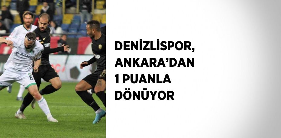 DENİZLİSPOR, ANKARA’DAN 1 PUANLA DÖNÜYOR