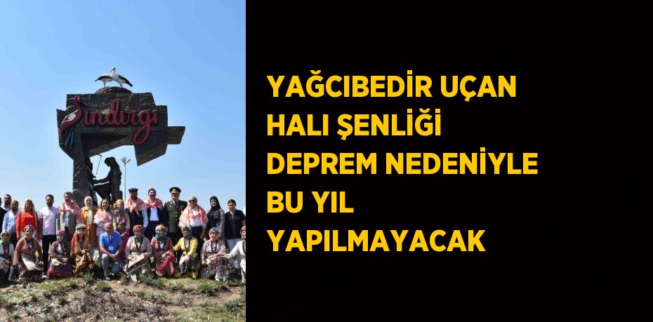 YAĞCIBEDİR UÇAN HALI ŞENLİĞİ DEPREM NEDENİYLE BU YIL YAPILMAYACAK