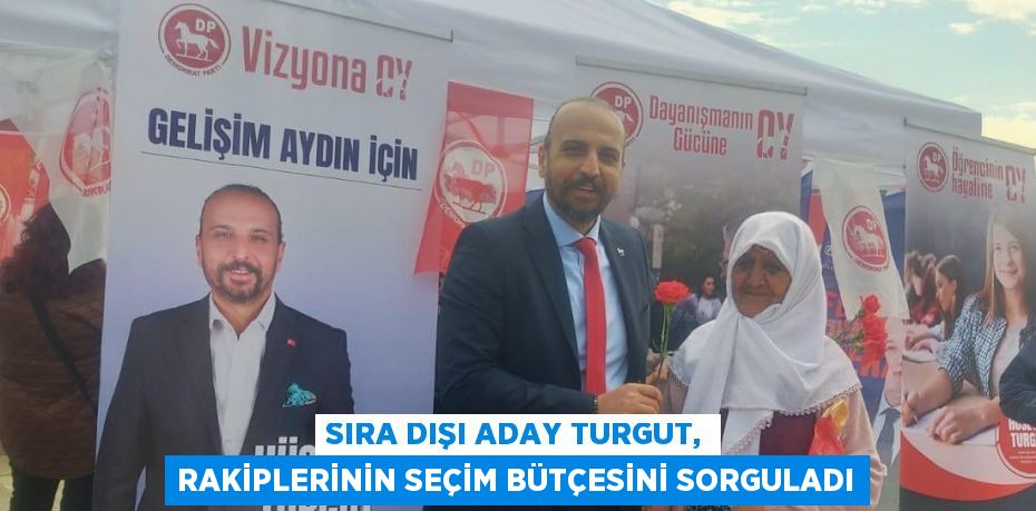 SIRA DIŞI ADAY TURGUT, RAKİPLERİNİN SEÇİM BÜTÇESİNİ SORGULADI