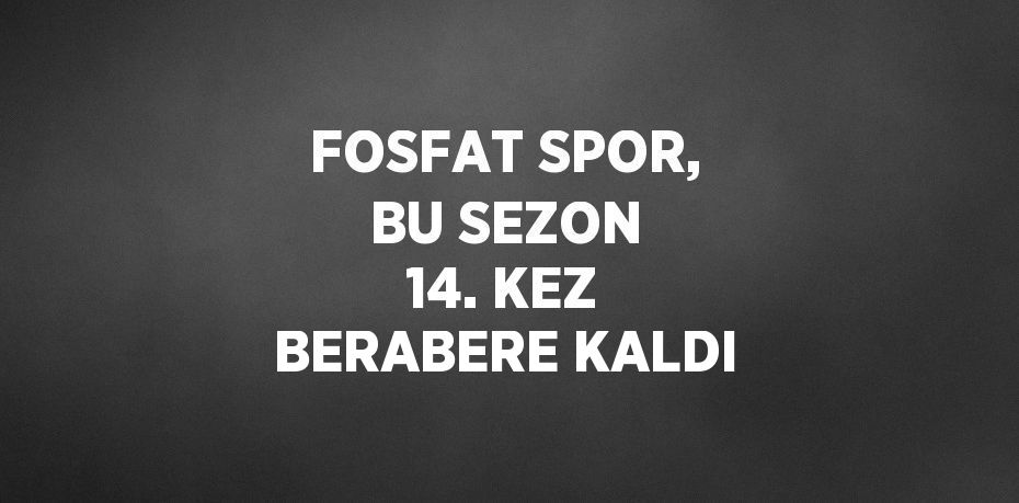 FOSFAT SPOR, BU SEZON 14. KEZ BERABERE KALDI