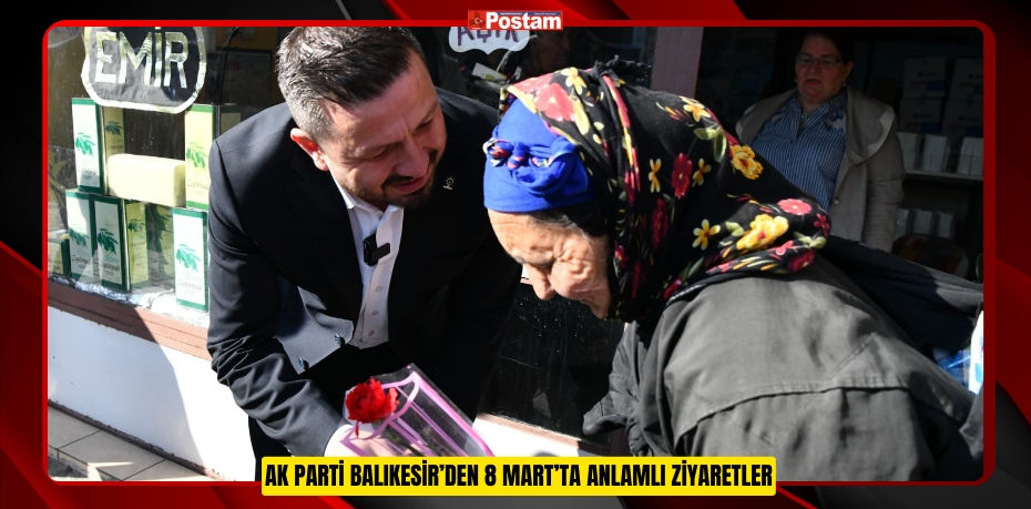 AK PARTİ BALIKESİR’DEN 8 MART’TA ANLAMLI ZİYARETLER