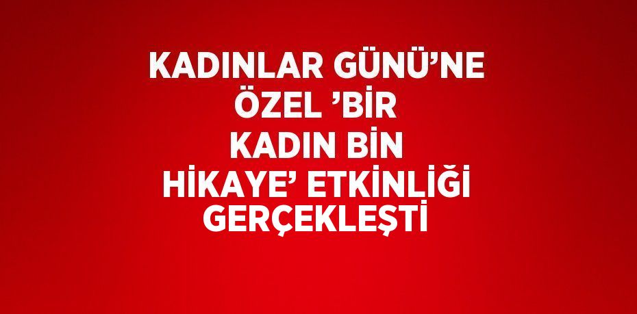 KADINLAR GÜNÜ’NE ÖZEL ’BİR KADIN BİN HİKAYE’ ETKİNLİĞİ GERÇEKLEŞTİ