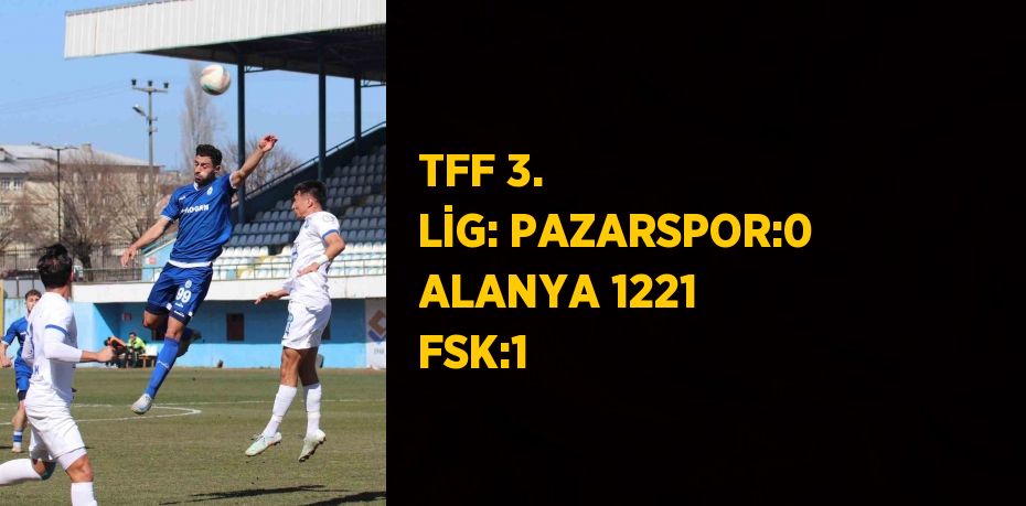 TFF 3. LİG: PAZARSPOR:0 ALANYA 1221 FSK:1