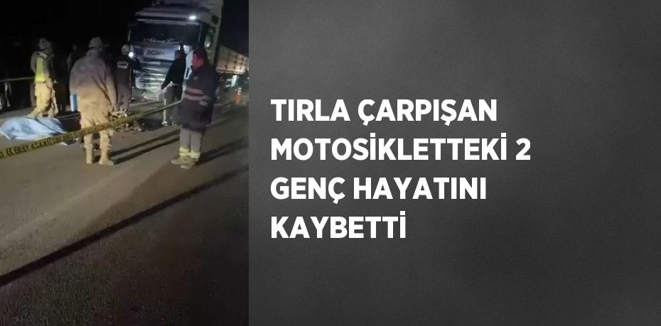 TIRLA ÇARPIŞAN MOTOSİKLETTEKİ 2 GENÇ HAYATINI KAYBETTİ