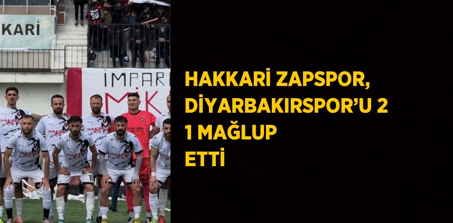 HAKKARİ ZAPSPOR, DİYARBAKIRSPOR’U 2 1 MAĞLUP ETTİ