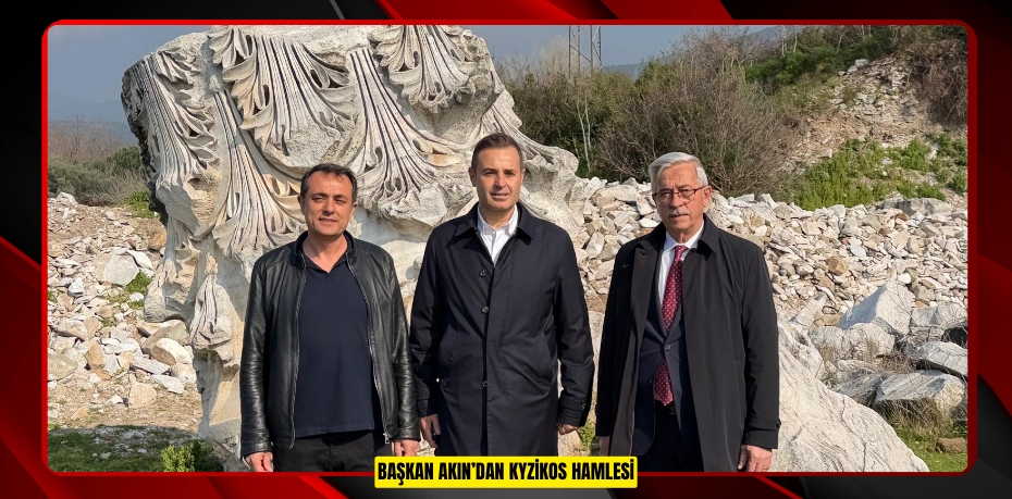 BAŞKAN AKIN’DAN KYZİKOS HAMLESİ