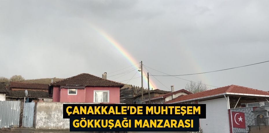 Çanakkale’de muhteşem gökkuşağı manzarası