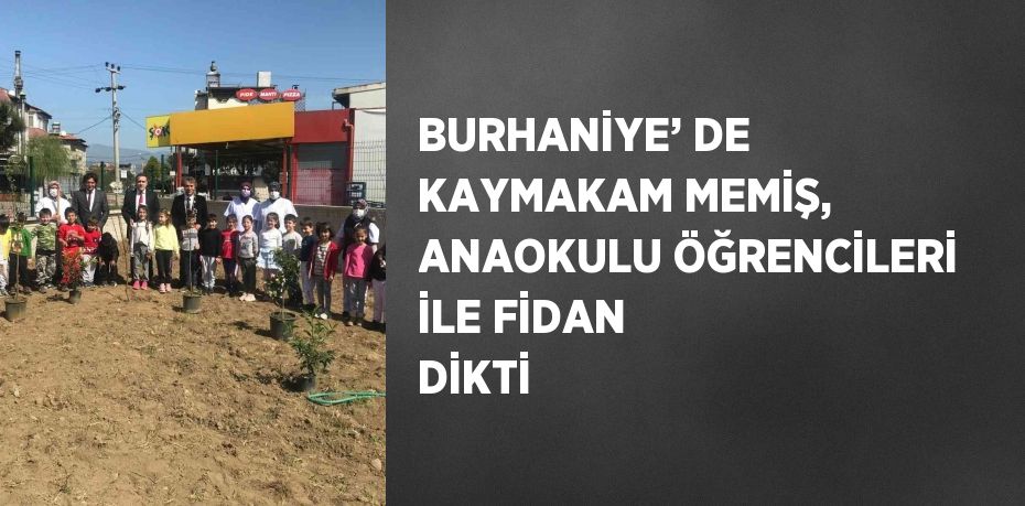 BURHANİYE’ DE KAYMAKAM MEMİŞ, ANAOKULU ÖĞRENCİLERİ İLE FİDAN DİKTİ