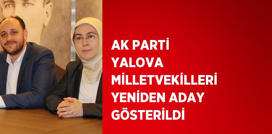 AK PARTİ YALOVA MİLLETVEKİLLERİ YENİDEN ADAY GÖSTERİLDİ