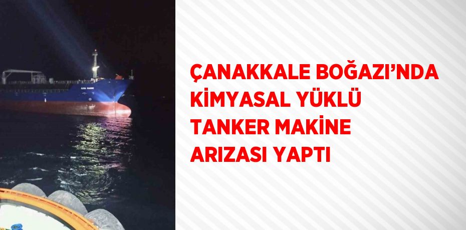 ÇANAKKALE BOĞAZI’NDA KİMYASAL YÜKLÜ TANKER MAKİNE ARIZASI YAPTI