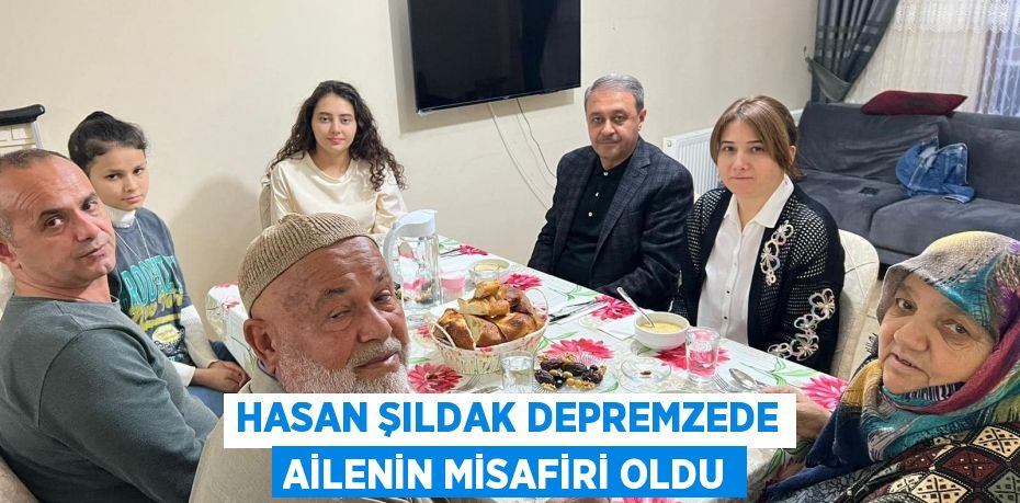 HASAN ŞILDAK DEPREMZEDE AİLENİN MİSAFİRİ OLDU