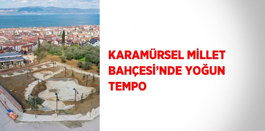 KARAMÜRSEL MİLLET BAHÇESİ’NDE YOĞUN TEMPO