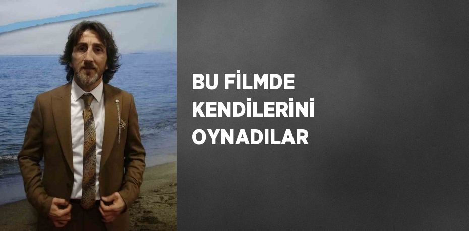 BU FİLMDE KENDİLERİNİ OYNADILAR