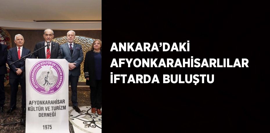 ANKARA’DAKİ AFYONKARAHİSARLILAR İFTARDA BULUŞTU