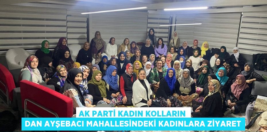 AK PARTİ KADIN KOLLARIN DAN AYŞEBACI MAHALLESİNDEKİ KADINLARA ZİYARET