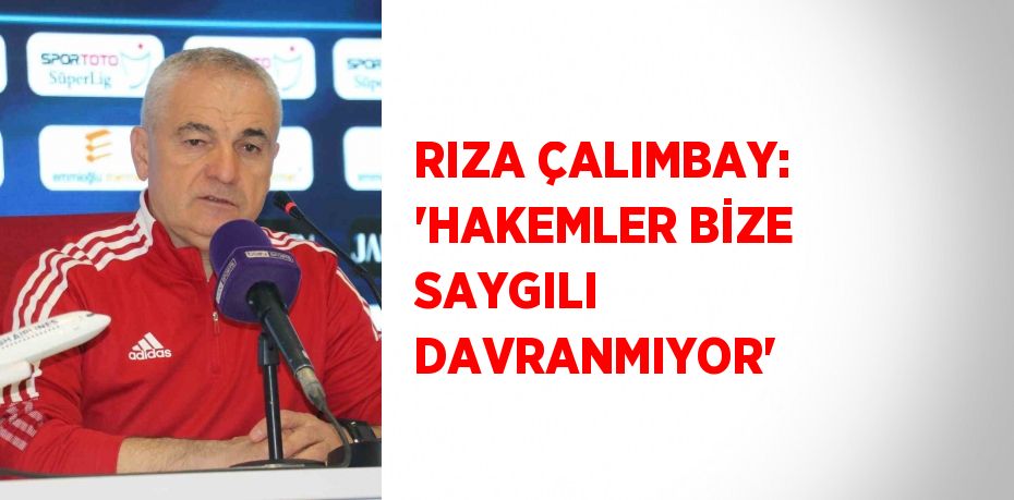 RIZA ÇALIMBAY: 'HAKEMLER BİZE SAYGILI DAVRANMIYOR'