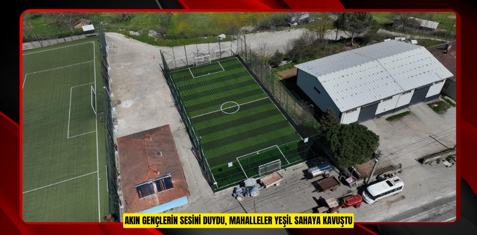 AKIN GENÇLERİN SESİNİ DUYDU, MAHALLELER YEŞİL SAHAYA KAVUŞTU