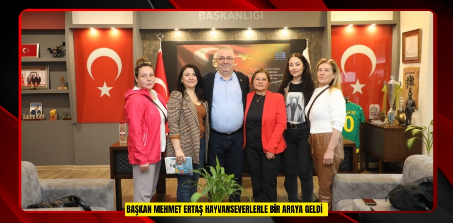 Başkan Mehmet Ertaş hayvanseverlerle bir araya geldi  