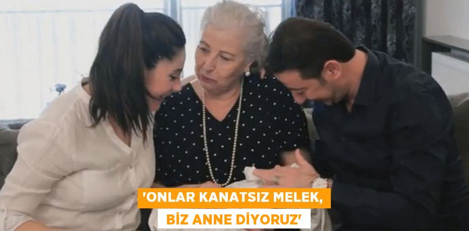 “ONLAR KANATSIZ MELEK,  BİZ ANNE DİYORUZ”