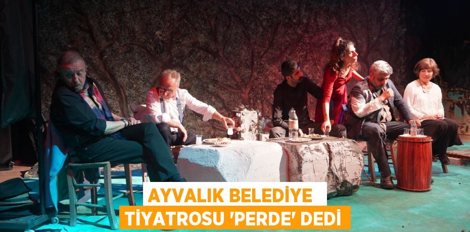 AYVALIK BELEDİYE  TİYATROSU “PERDE” DEDİ