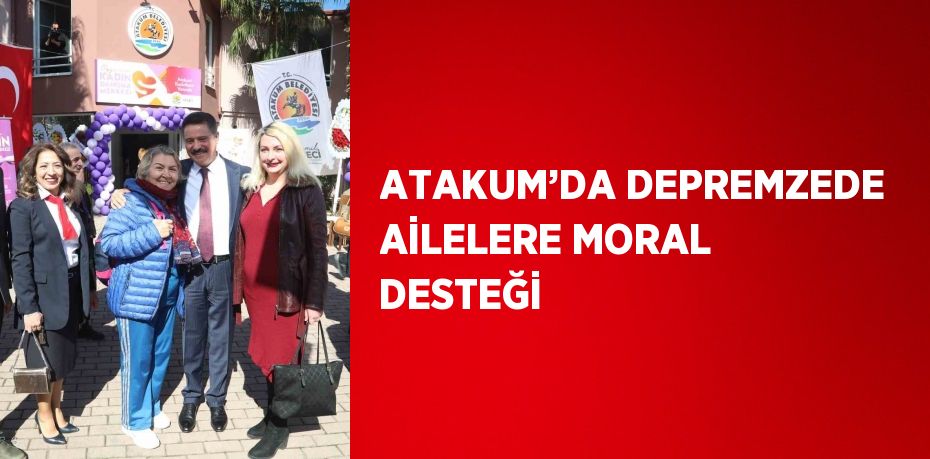 ATAKUM’DA DEPREMZEDE AİLELERE MORAL DESTEĞİ