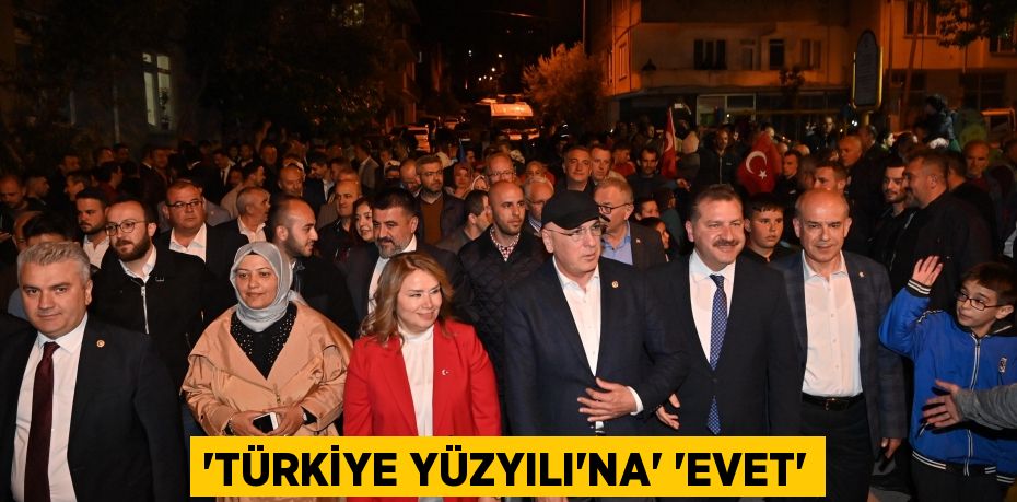 “Türkiye Yüzyılı’na” “EVET”