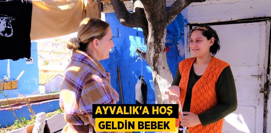 AYVALIK'A HOŞ GELDİN BEBEK