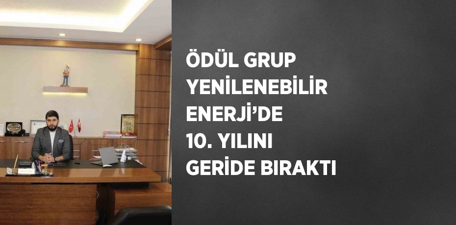 ÖDÜL GRUP YENİLENEBİLİR ENERJİ’DE 10. YILINI GERİDE BIRAKTI