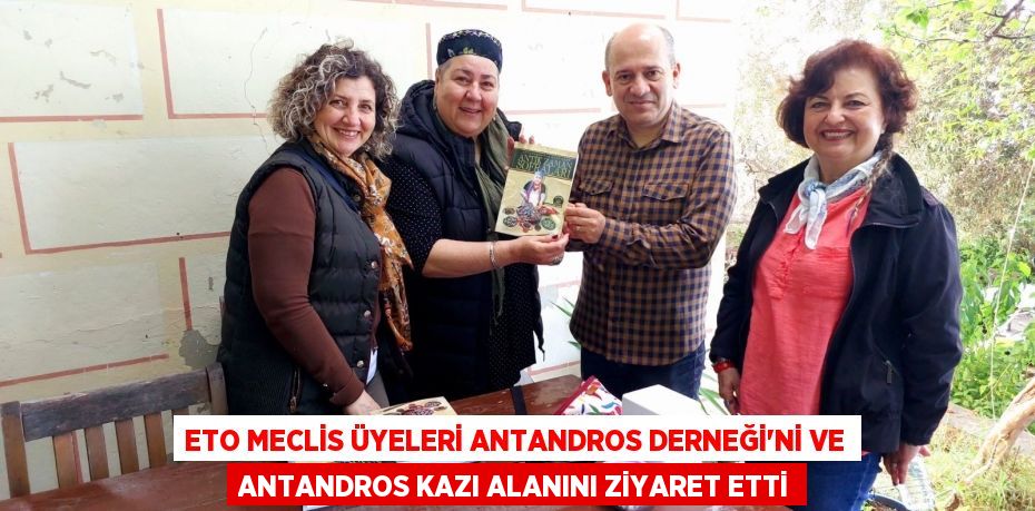 ETO Meclis Üyeleri Antandros Derneği’ni ve Antandros kazı alanını ziyaret etti