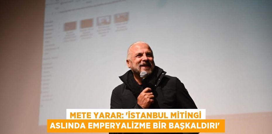 METE YARAR: 'İSTANBUL MİTİNGİ ASLINDA EMPERYALİZME BİR BAŞKALDIRI'