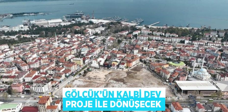 GÖLCÜK’ÜN KALBİ DEV PROJE İLE DÖNÜŞECEK