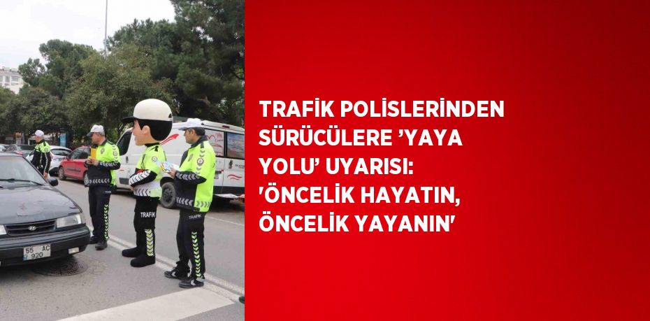 TRAFİK POLİSLERİNDEN SÜRÜCÜLERE ’YAYA YOLU’ UYARISI: 'ÖNCELİK HAYATIN, ÖNCELİK YAYANIN'