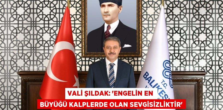 Vali Şıldak: 'Engelin en büyüğü kalplerde olan sevgisizliktir'