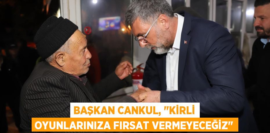 Başkan Cankul, "Kirli oyunlarınıza fırsat vermeyeceğiz"