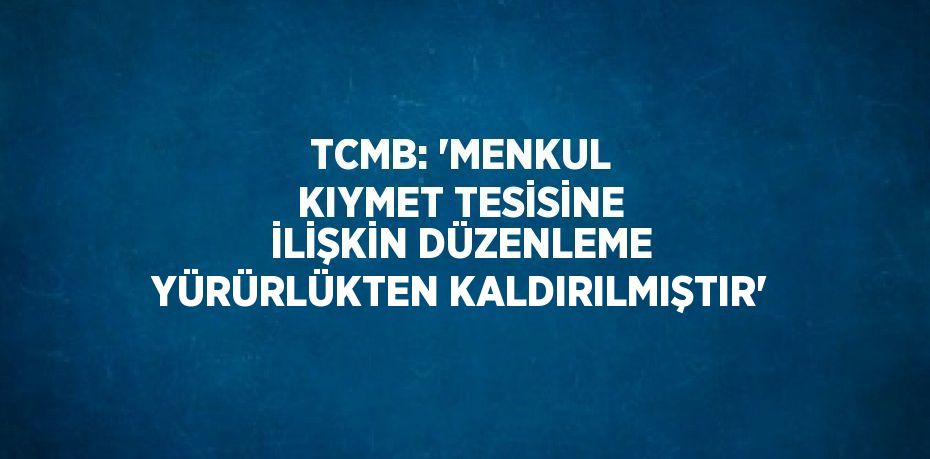 TCMB: 'MENKUL KIYMET TESİSİNE İLİŞKİN DÜZENLEME YÜRÜRLÜKTEN KALDIRILMIŞTIR'