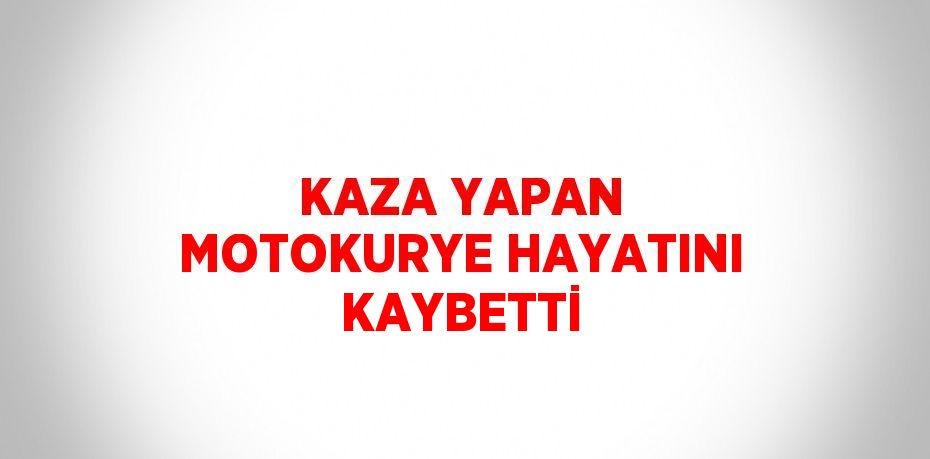 KAZA YAPAN MOTOKURYE HAYATINI KAYBETTİ