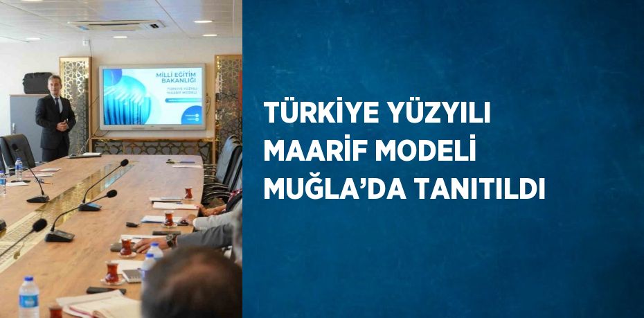 TÜRKİYE YÜZYILI MAARİF MODELİ MUĞLA’DA TANITILDI