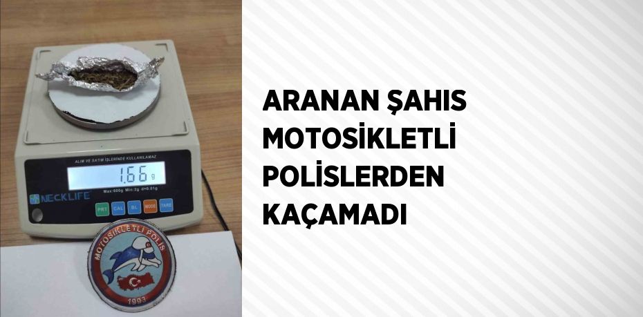 ARANAN ŞAHIS MOTOSİKLETLİ POLİSLERDEN KAÇAMADI