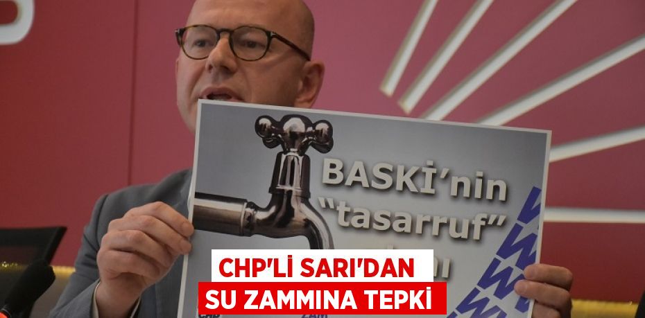 CHP’Lİ SARI’DAN  SU ZAMMINA TEPKİ