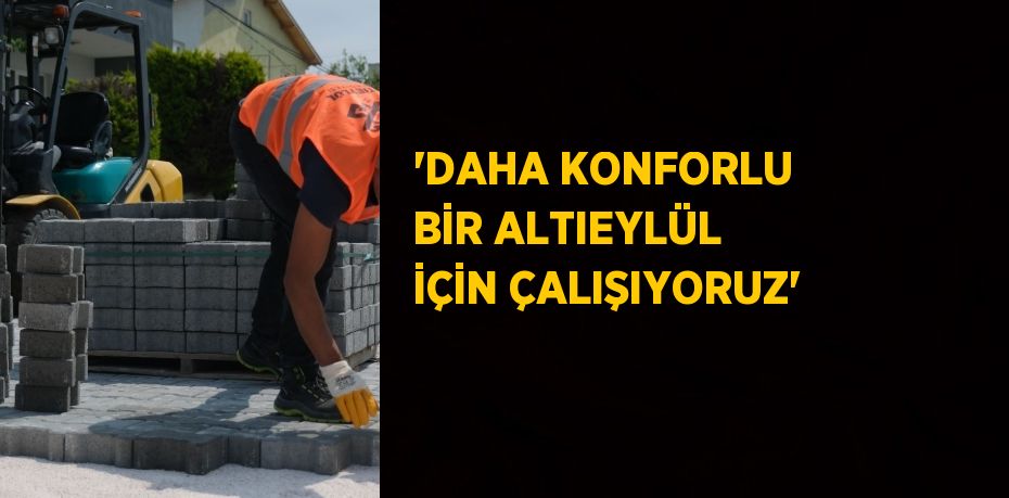 'DAHA KONFORLU BİR ALTIEYLÜL İÇİN ÇALIŞIYORUZ'