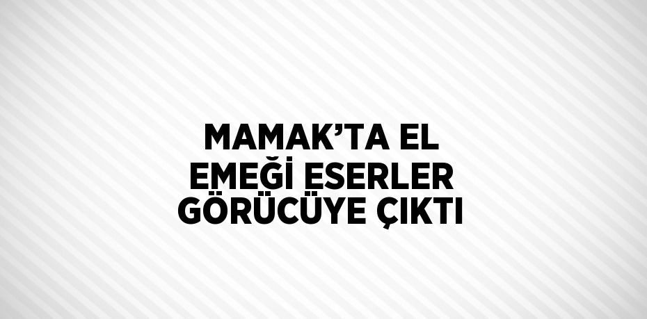 MAMAK’TA EL EMEĞİ ESERLER GÖRÜCÜYE ÇIKTI