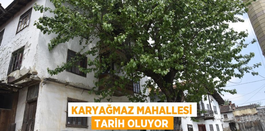 Karyağmaz Mahallesi Tarih Oluyor