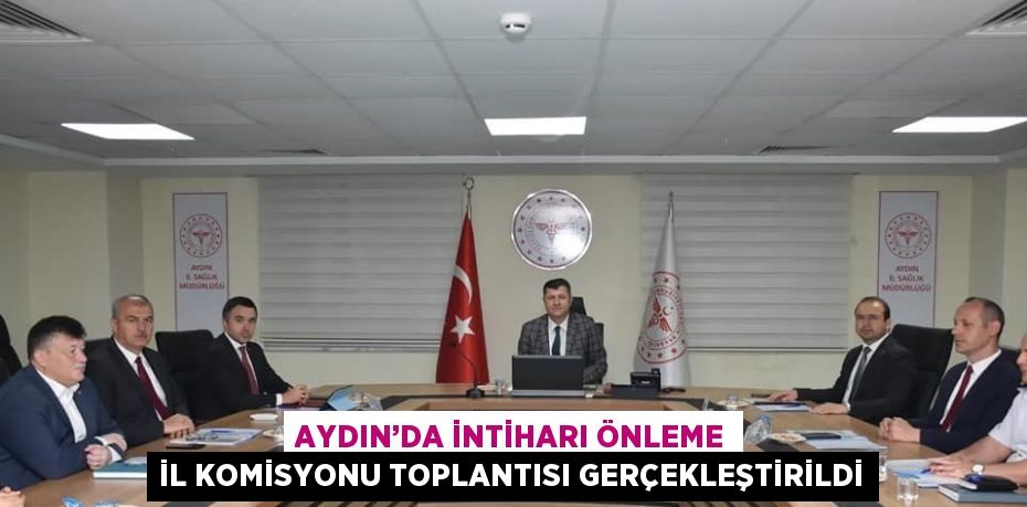 AYDIN’DA İNTİHARI ÖNLEME İL KOMİSYONU TOPLANTISI GERÇEKLEŞTİRİLDİ