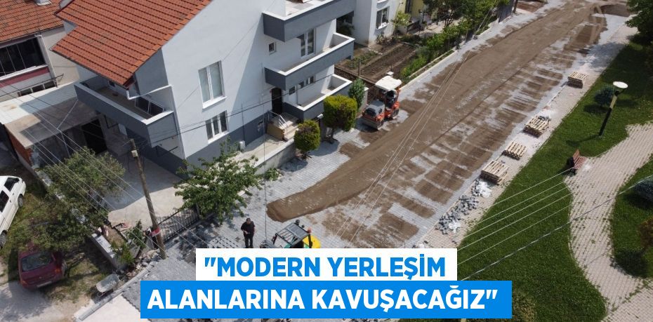 "Modern yerleşim alanlarına kavuşacağız"