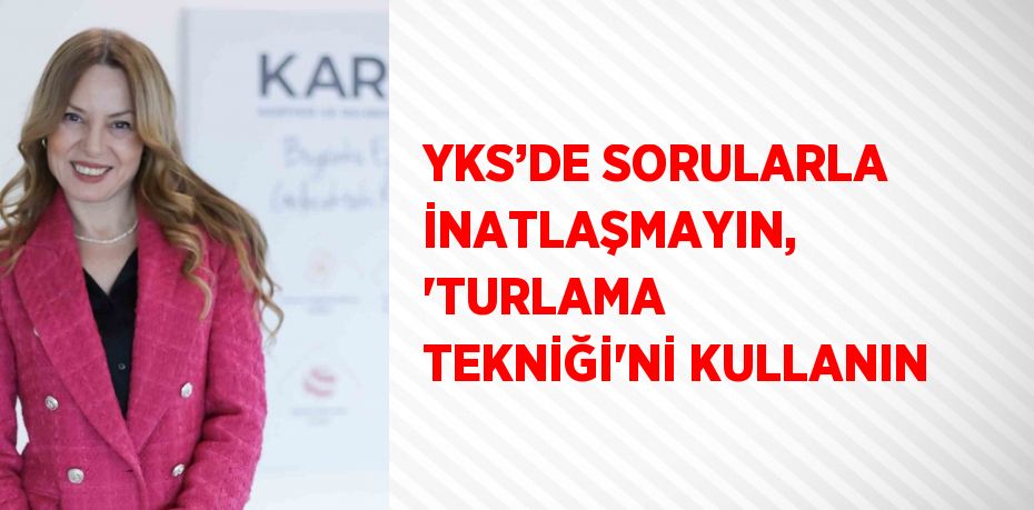 YKS’DE SORULARLA İNATLAŞMAYIN, 'TURLAMA TEKNİĞİ'Nİ KULLANIN