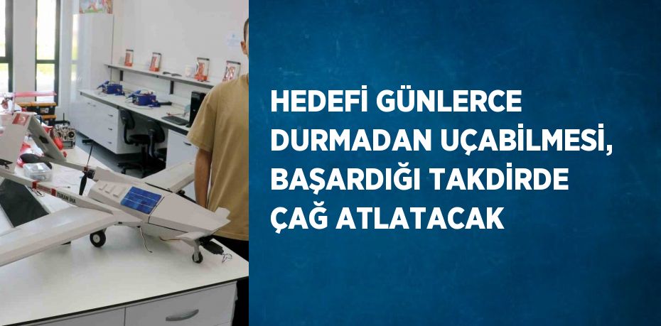 HEDEFİ GÜNLERCE DURMADAN UÇABİLMESİ, BAŞARDIĞI TAKDİRDE ÇAĞ ATLATACAK