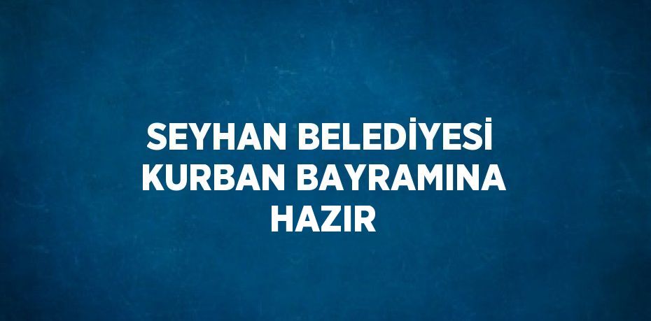 SEYHAN BELEDİYESİ KURBAN BAYRAMINA HAZIR