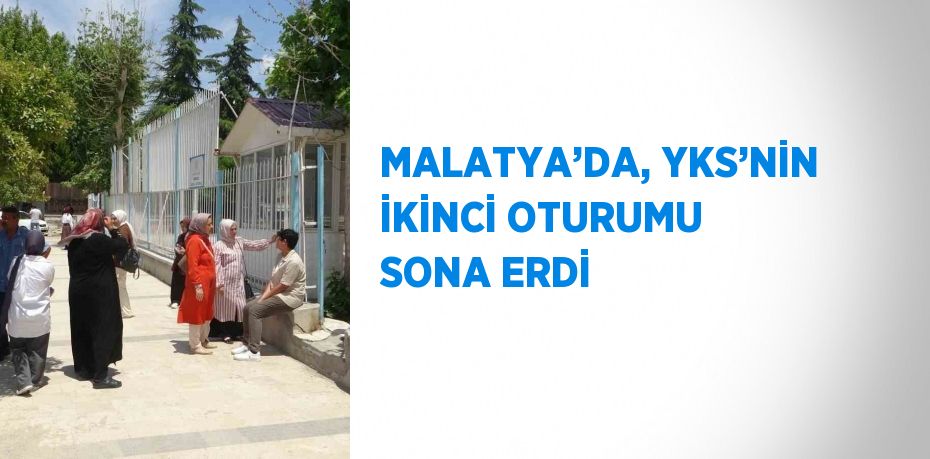 MALATYA’DA, YKS’NİN İKİNCİ OTURUMU SONA ERDİ