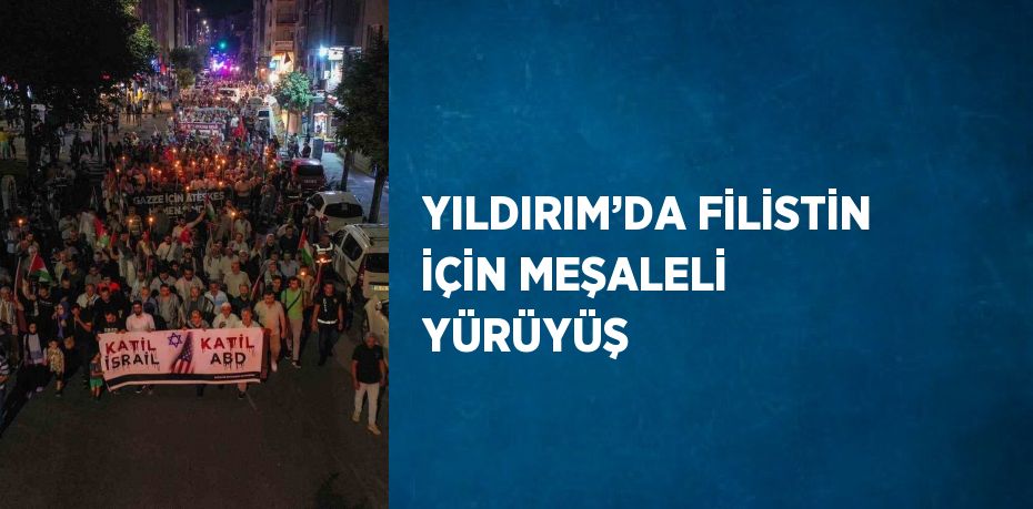 YILDIRIM’DA FİLİSTİN İÇİN MEŞALELİ YÜRÜYÜŞ