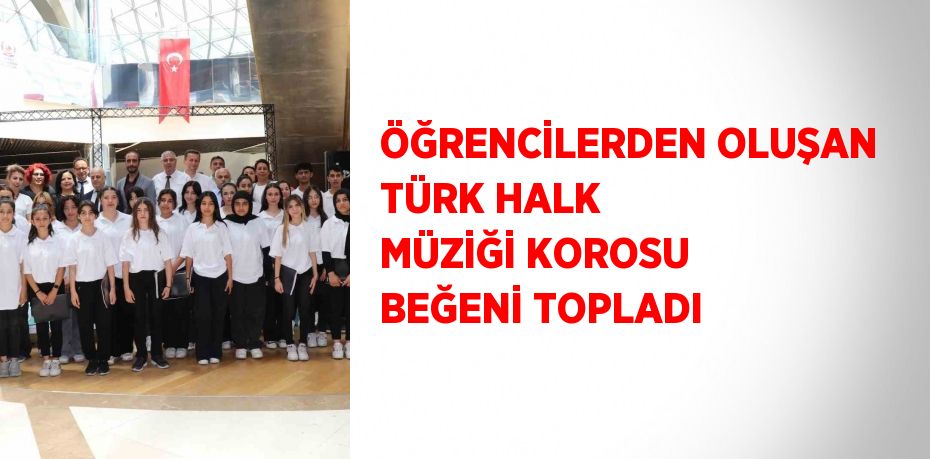 ÖĞRENCİLERDEN OLUŞAN TÜRK HALK MÜZİĞİ KOROSU BEĞENİ TOPLADI